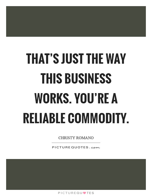That's just the way this business works. You're a reliable commodity Picture Quote #1