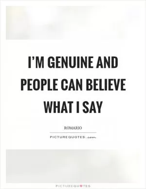 I’m genuine and people can believe what I say Picture Quote #1