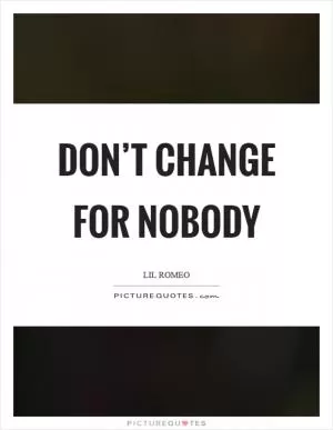 Don’t change for nobody Picture Quote #1