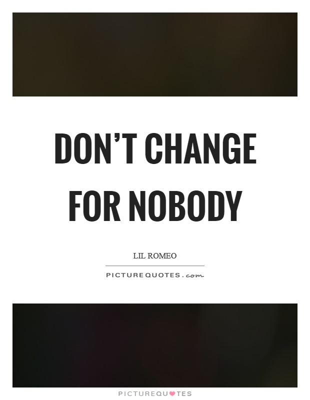 Don't change for nobody Picture Quote #1