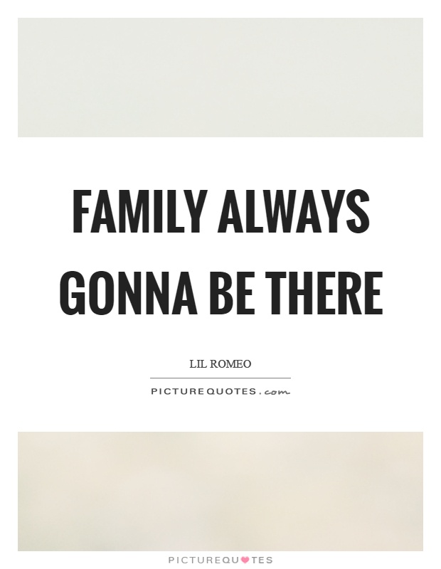 Family always gonna be there Picture Quote #1