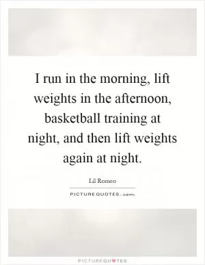 I run in the morning, lift weights in the afternoon, basketball training at night, and then lift weights again at night Picture Quote #1