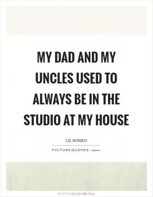 My dad and my uncles used to always be in the studio at my house Picture Quote #1