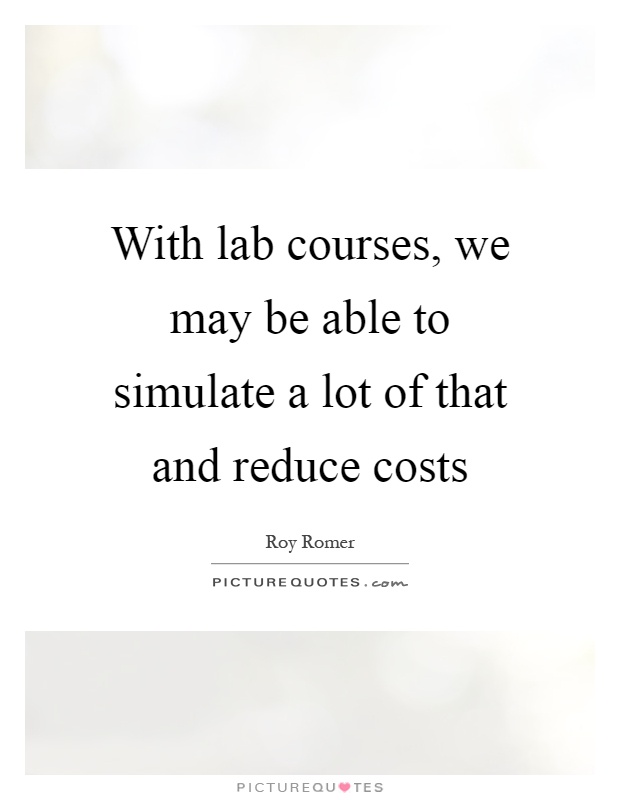 With lab courses, we may be able to simulate a lot of that and reduce costs Picture Quote #1