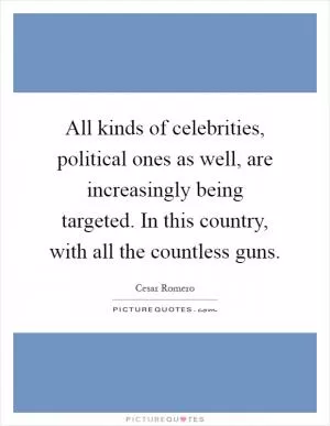 All kinds of celebrities, political ones as well, are increasingly being targeted. In this country, with all the countless guns Picture Quote #1