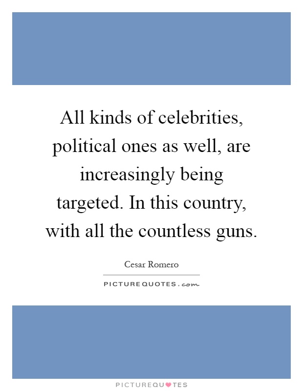 All kinds of celebrities, political ones as well, are increasingly being targeted. In this country, with all the countless guns Picture Quote #1