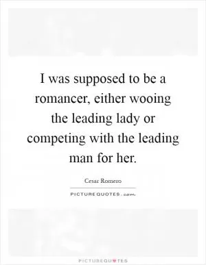 I was supposed to be a romancer, either wooing the leading lady or competing with the leading man for her Picture Quote #1
