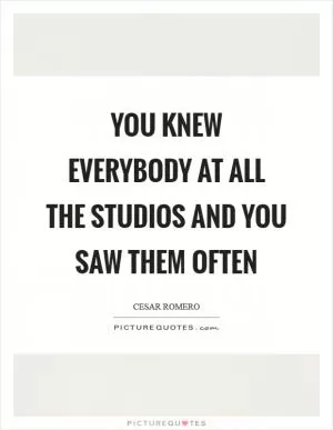 You knew everybody at all the studios and you saw them often Picture Quote #1