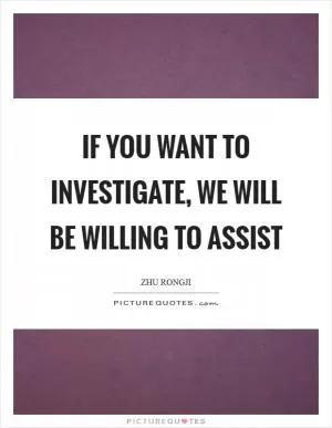 If you want to investigate, we will be willing to assist Picture Quote #1