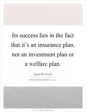 Its success lies in the fact that it’s an insurance plan, not an investment plan or a welfare plan Picture Quote #1