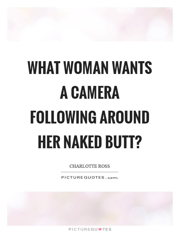 What woman wants a camera following around her naked butt? Picture Quote #1