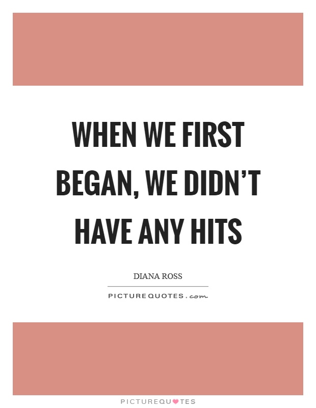 When we first began, we didn't have any hits Picture Quote #1
