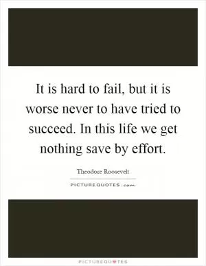 It is hard to fail, but it is worse never to have tried to succeed. In this life we get nothing save by effort Picture Quote #1