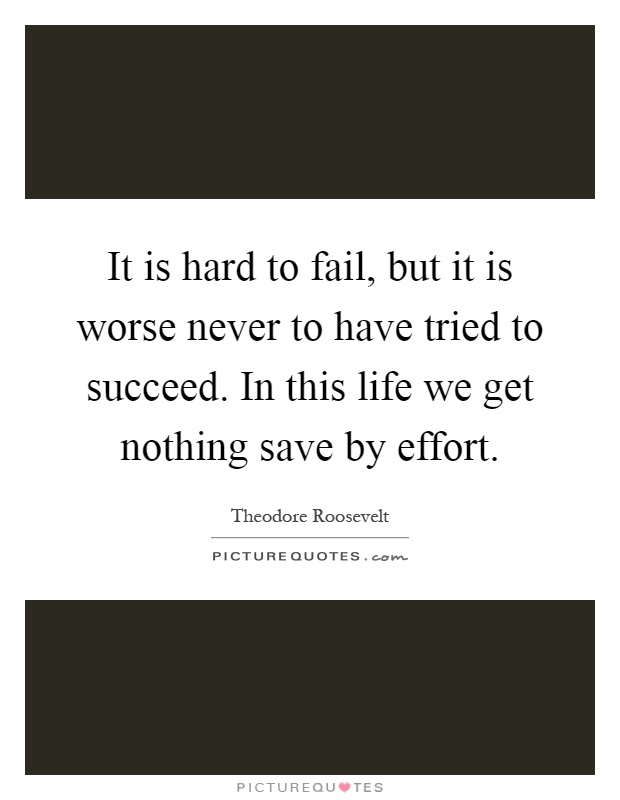 It is hard to fail, but it is worse never to have tried to succeed. In this life we get nothing save by effort Picture Quote #1