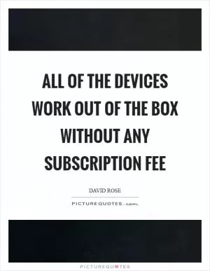 All of the devices work out of the box without any subscription fee Picture Quote #1
