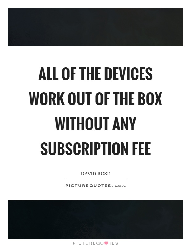 All of the devices work out of the box without any subscription fee Picture Quote #1
