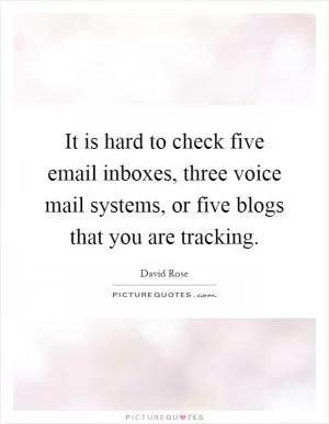 It is hard to check five email inboxes, three voice mail systems, or five blogs that you are tracking Picture Quote #1