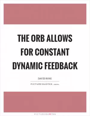 The orb allows for constant dynamic feedback Picture Quote #1
