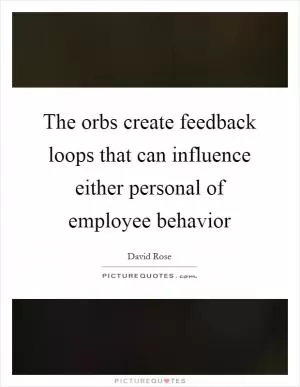 The orbs create feedback loops that can influence either personal of employee behavior Picture Quote #1