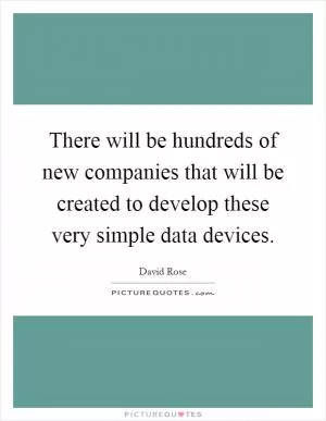 There will be hundreds of new companies that will be created to develop these very simple data devices Picture Quote #1