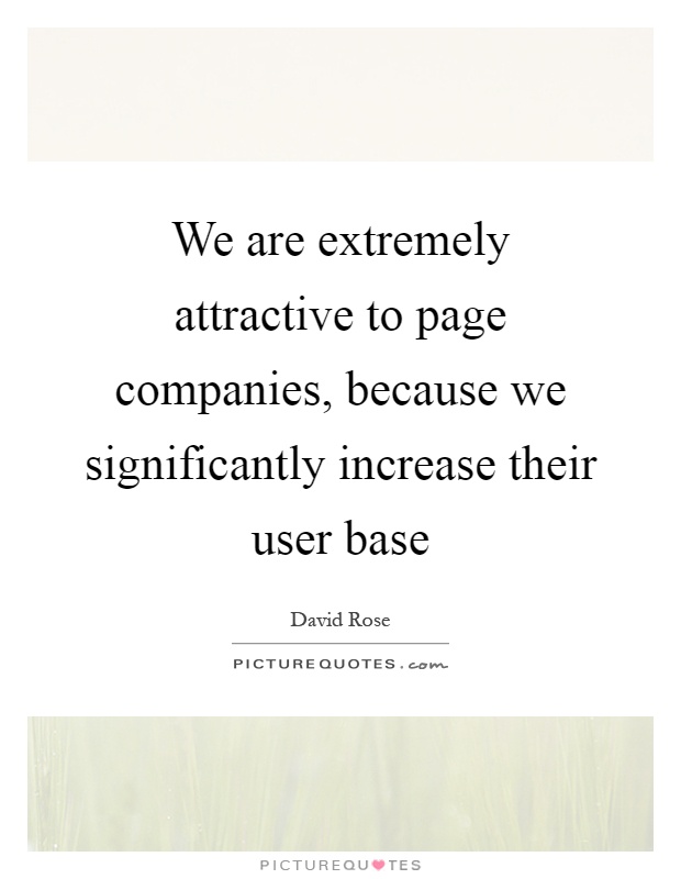 We are extremely attractive to page companies, because we significantly increase their user base Picture Quote #1