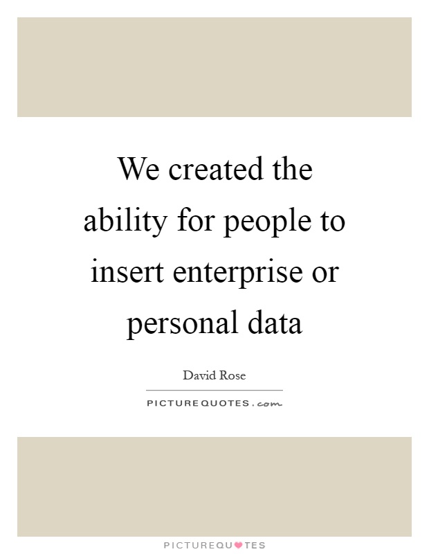 We created the ability for people to insert enterprise or personal data Picture Quote #1