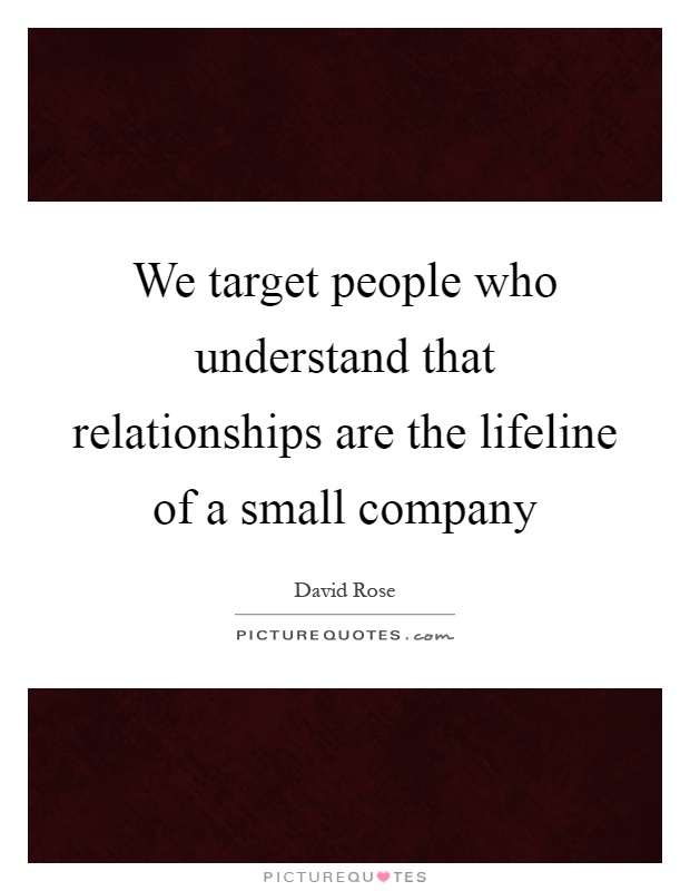 We target people who understand that relationships are the lifeline of a small company Picture Quote #1