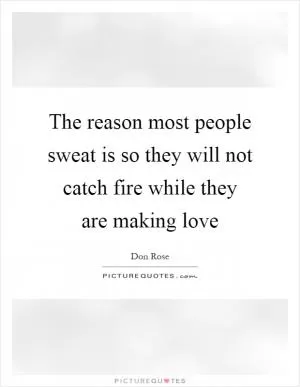 The reason most people sweat is so they will not catch fire while they are making love Picture Quote #1