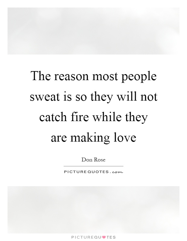 The reason most people sweat is so they will not catch fire while they are making love Picture Quote #1