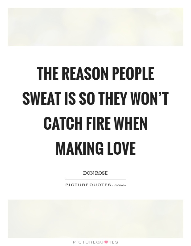 The reason people sweat is so they won't catch fire when making love Picture Quote #1