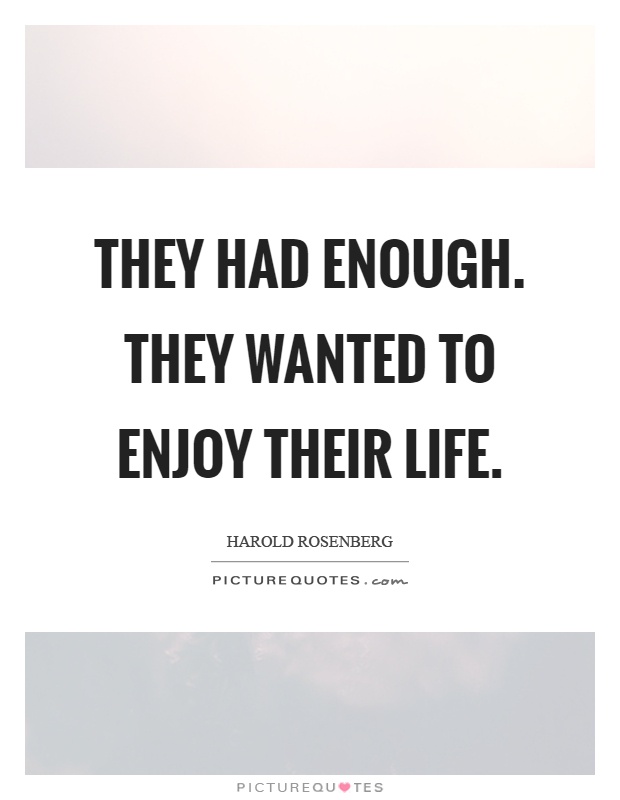 They had enough. They wanted to enjoy their life Picture Quote #1