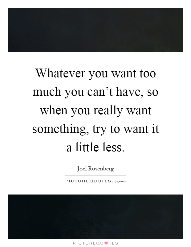 Whatever you want too much you can't have, so when you really want something, try to want it a little less Picture Quote #1