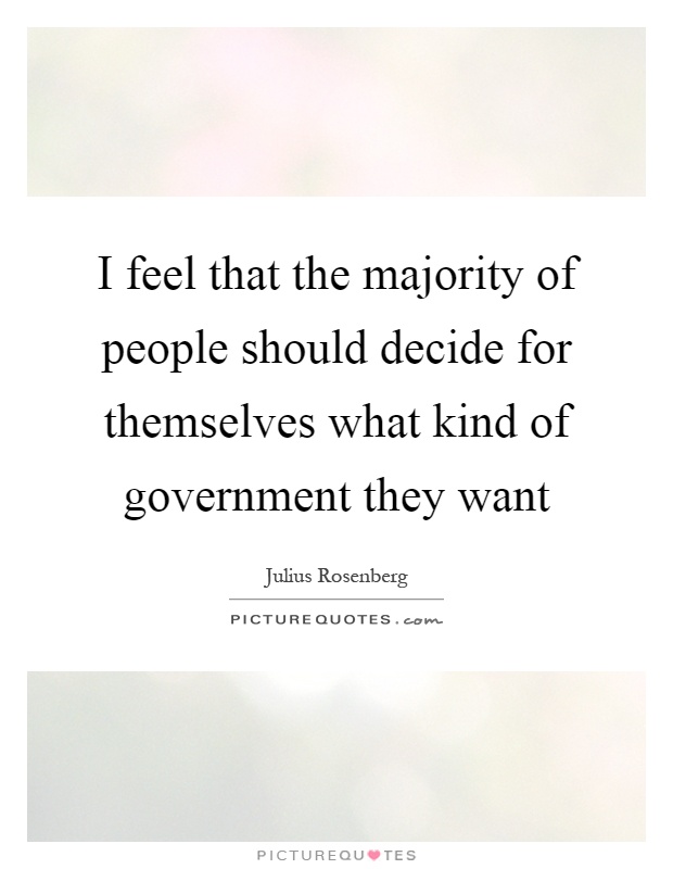 I feel that the majority of people should decide for themselves what kind of government they want Picture Quote #1