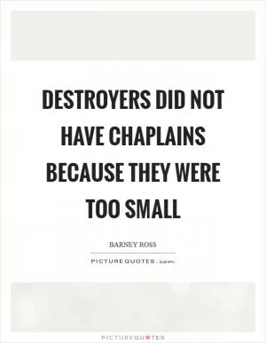 Destroyers did not have chaplains because they were too small Picture Quote #1