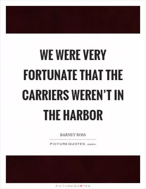We were very fortunate that the carriers weren’t in the harbor Picture Quote #1