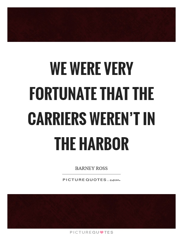 We were very fortunate that the carriers weren't in the harbor Picture Quote #1