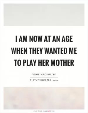I am now at an age when they wanted me to play her mother Picture Quote #1