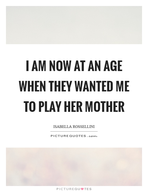 I am now at an age when they wanted me to play her mother Picture Quote #1