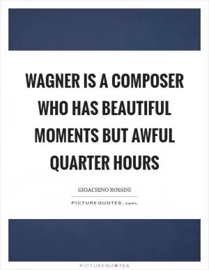 Wagner is a composer who has beautiful moments but awful quarter hours Picture Quote #1