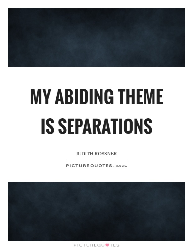 My abiding theme is separations Picture Quote #1