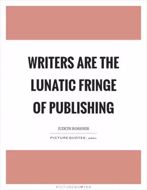 Writers are the lunatic fringe of publishing Picture Quote #1