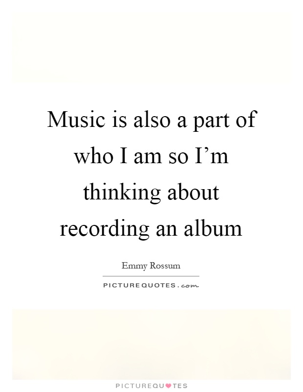 Music is also a part of who I am so I'm thinking about recording an album Picture Quote #1