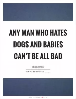 Any man who hates dogs and babies can’t be all bad Picture Quote #1