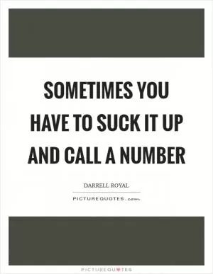 Sometimes you have to suck it up and call a number Picture Quote #1