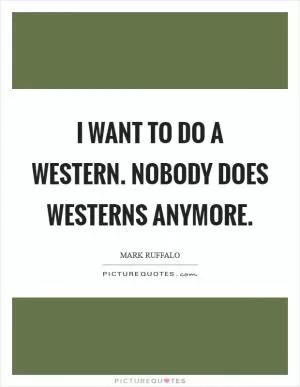 I want to do a western. Nobody does westerns anymore Picture Quote #1