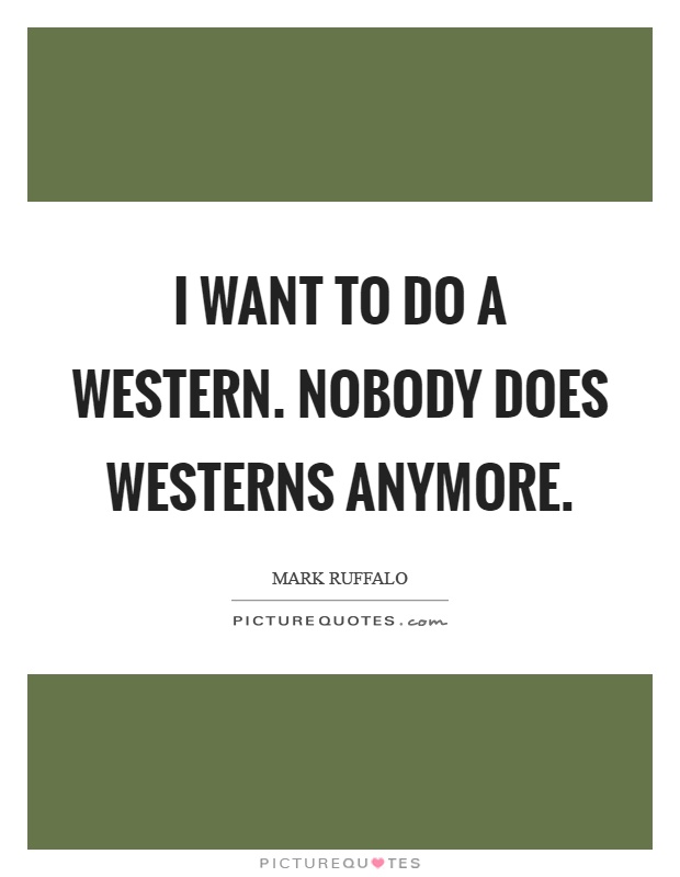 I want to do a western. Nobody does westerns anymore Picture Quote #1