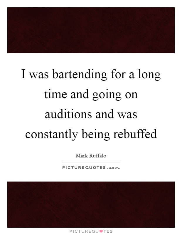I was bartending for a long time and going on auditions and was constantly being rebuffed Picture Quote #1