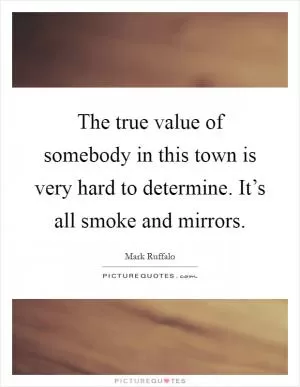 The true value of somebody in this town is very hard to determine. It’s all smoke and mirrors Picture Quote #1