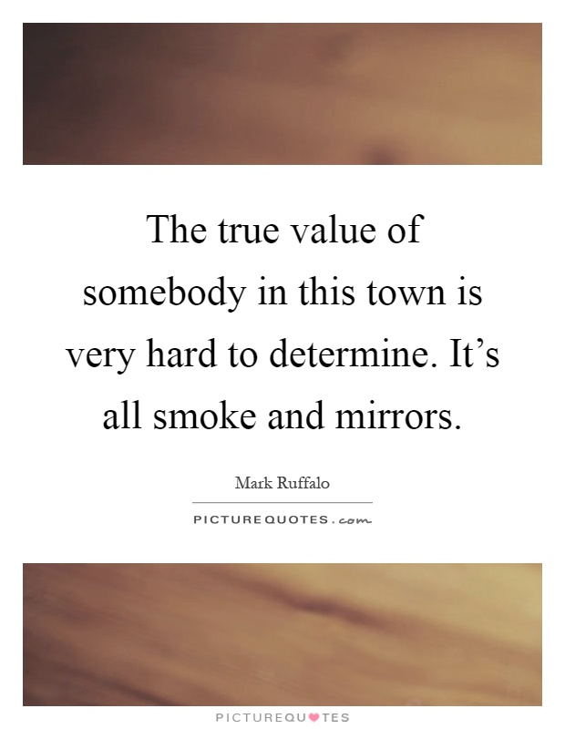 The true value of somebody in this town is very hard to determine. It's all smoke and mirrors Picture Quote #1