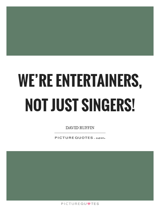 We're entertainers, not just singers! Picture Quote #1